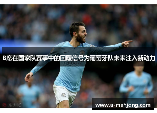 B席在国家队赛事中的回暖信号为葡萄牙队未来注入新动力