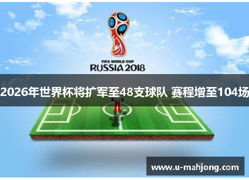 2026年世界杯将扩军至48支球队 赛程增至104场 2026年世界杯将扩军至48支球队 赛程增至104场