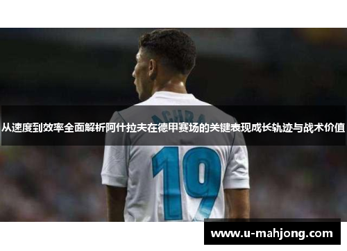 从速度到效率全面解析阿什拉夫在德甲赛场的关键表现成长轨迹与战术价值 从速度到效率全面解析阿什拉夫在德甲赛场的关键表现成长轨迹与战术价值