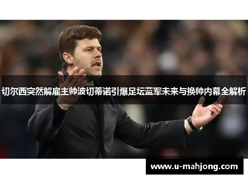 切尔西突然解雇主帅波切蒂诺引爆足坛蓝军未来与换帅内幕全解析 切尔西突然解雇主帅波切蒂诺引爆足坛蓝军未来与换帅内幕全解析
