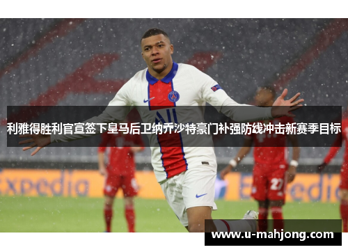 利雅得胜利官宣签下皇马后卫纳乔沙特豪门补强防线冲击新赛季目标