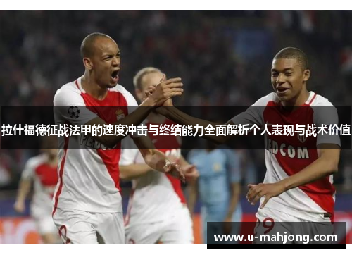 拉什福德征战法甲的速度冲击与终结能力全面解析个人表现与战术价值 拉什福德征战法甲的速度冲击与终结能力全面解析个人表现与战术价值
