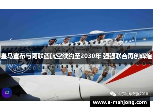 皇马宣布与阿联酋航空续约至2030年 强强联合再创辉煌 皇马宣布与阿联酋航空续约至2030年 强强联合再创辉煌