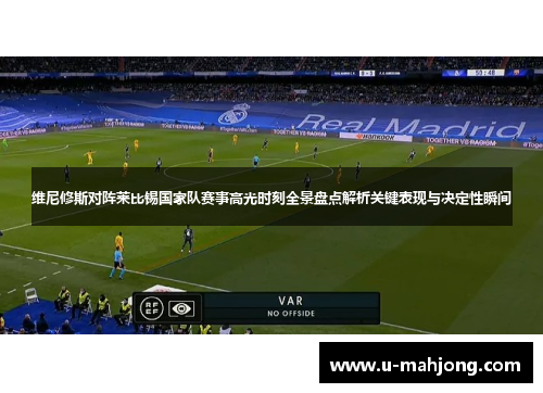 维尼修斯对阵莱比锡国家队赛事高光时刻全景盘点解析关键表现与决定性瞬间
