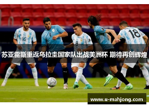 苏亚雷斯重返乌拉圭国家队出战美洲杯 期待再创辉煌 苏亚雷斯重返乌拉圭国家队出战美洲杯 期待再创辉煌