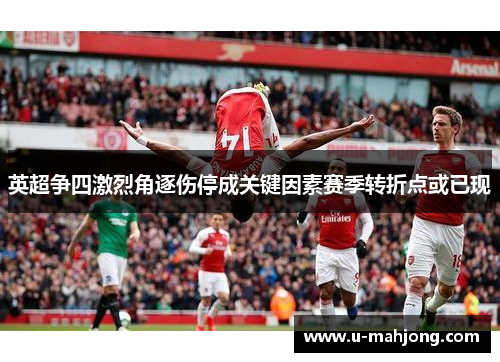 英超争四激烈角逐伤停成关键因素赛季转折点或已现 英超争四激烈角逐伤停成关键因素赛季转折点或已现