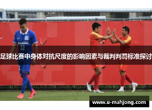 足球比赛中身体对抗尺度的影响因素与裁判判罚标准探讨