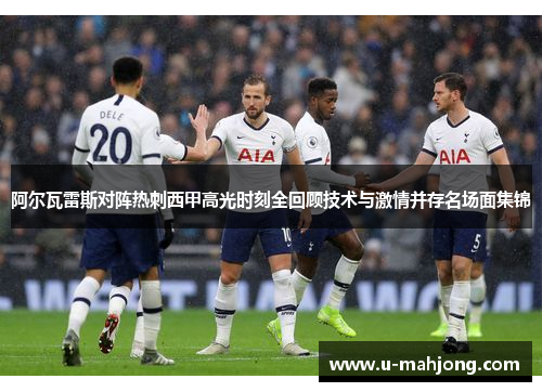 阿尔瓦雷斯对阵热刺西甲高光时刻全回顾技术与激情并存名场面集锦