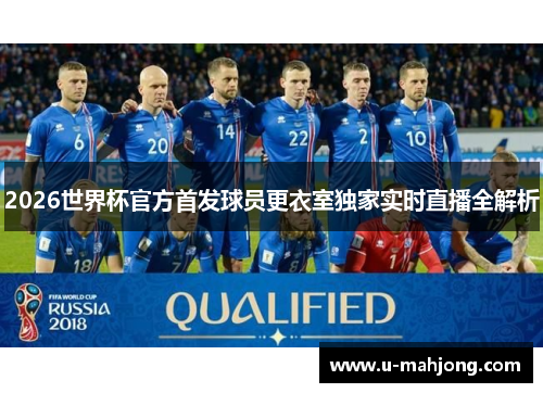 2026世界杯官方首发球员更衣室独家实时直播全解析