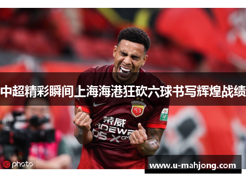 中超精彩瞬间上海海港狂砍六球书写辉煌战绩