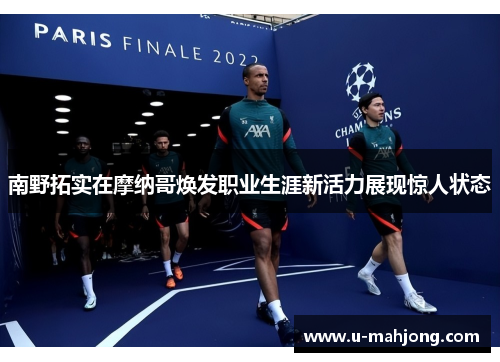 南野拓实在摩纳哥焕发职业生涯新活力展现惊人状态