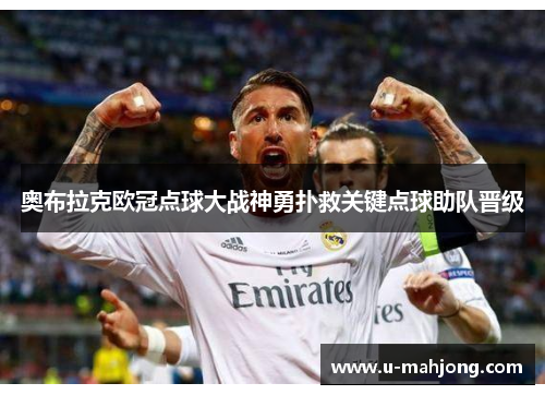 奥布拉克欧冠点球大战神勇扑救关键点球助队晋级