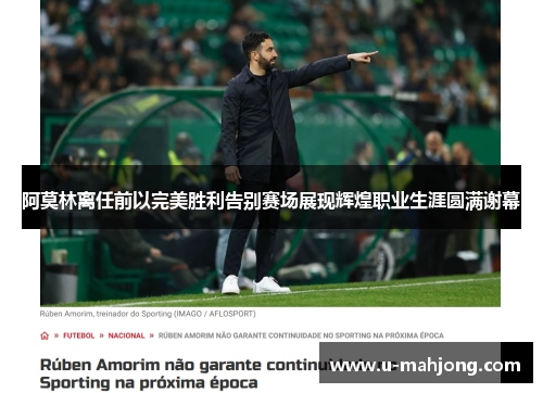 阿莫林离任前以完美胜利告别赛场展现辉煌职业生涯圆满谢幕