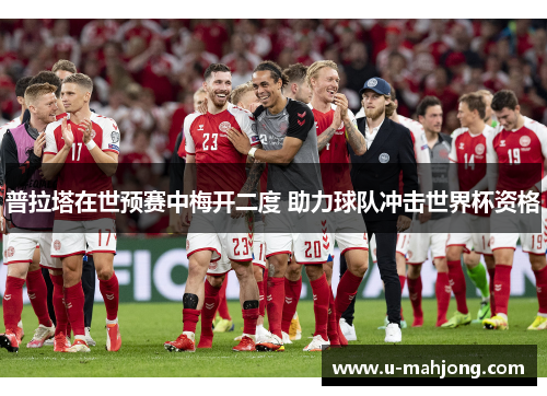 普拉塔在世预赛中梅开二度 助力球队冲击世界杯资格 普拉塔在世预赛中梅开二度 助力球队冲击世界杯资格