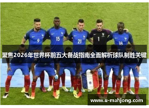 聚焦2026年世界杯前五大备战指南全面解析球队制胜关键 聚焦2026年世界杯前五大备战指南全面解析球队制胜关键