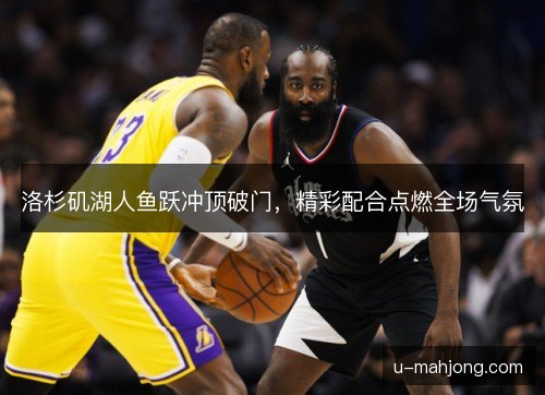 洛杉矶湖人鱼跃冲顶破门,精彩配合点燃全场气氛 洛杉矶湖人鱼跃冲顶破门,精彩配合点燃全场气氛