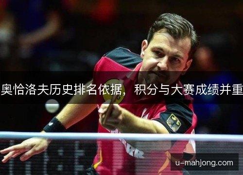 奥恰洛夫历史排名依据,积分与大赛成绩并重 奥恰洛夫历史排名依据,积分与大赛成绩并重