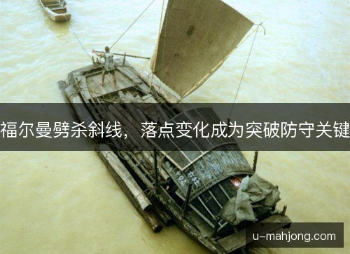 福尔曼劈杀斜线,落点变化成为突破防守关键 福尔曼劈杀斜线,落点变化成为突破防守关键